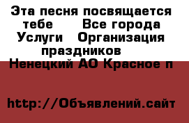 Эта песня посвящается тебе... - Все города Услуги » Организация праздников   . Ненецкий АО,Красное п.